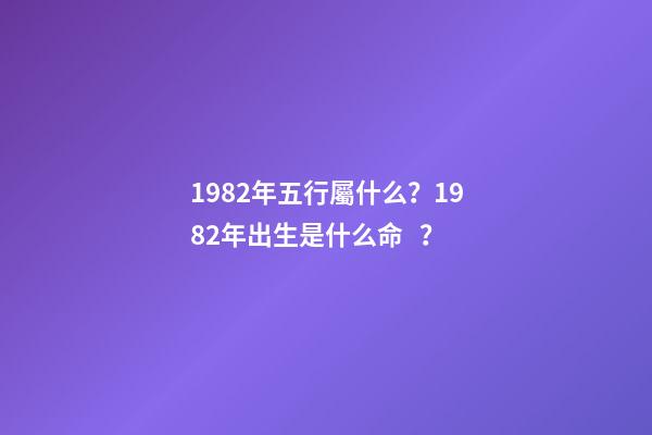 1982年五行屬什么？1982年出生是什么命？